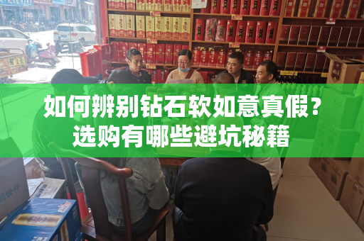 如何辨别钻石软如意真假？选购有哪些避坑秘籍